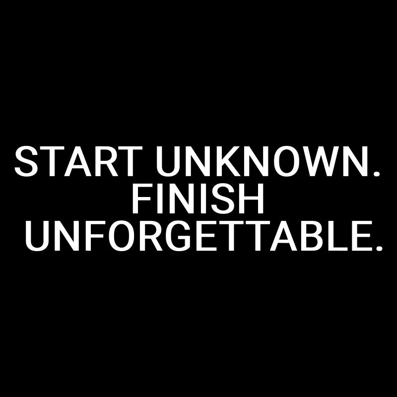 Start unknown. Finish unforgettable