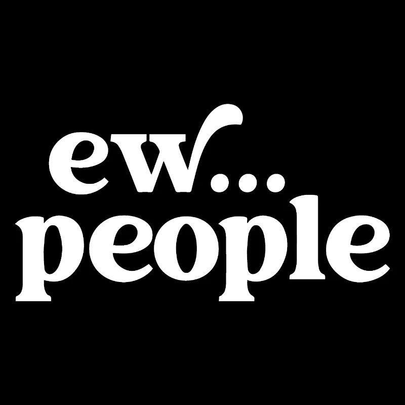 Ew... People Funny Sarcastic Humor for Introverts