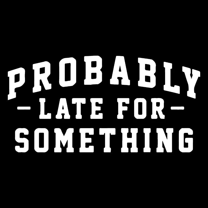 Probably Late for Something