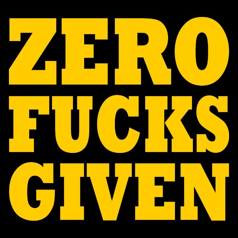 Zero fucks given