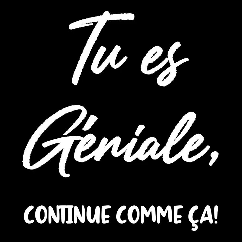 Tu es Géniale, continue comme ça!