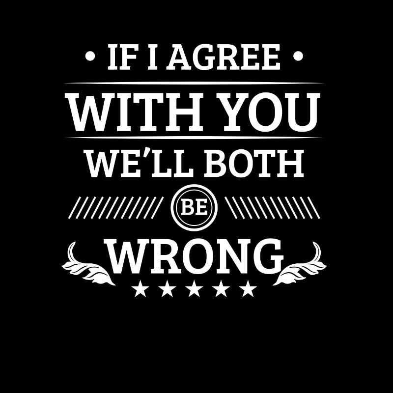 If i agree with you we'll both be wrong