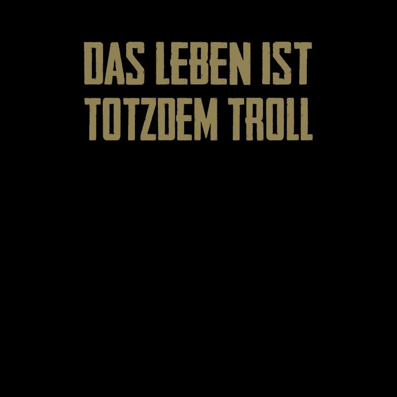Das Leben ist Totzdem Troll - Troll Sprüche