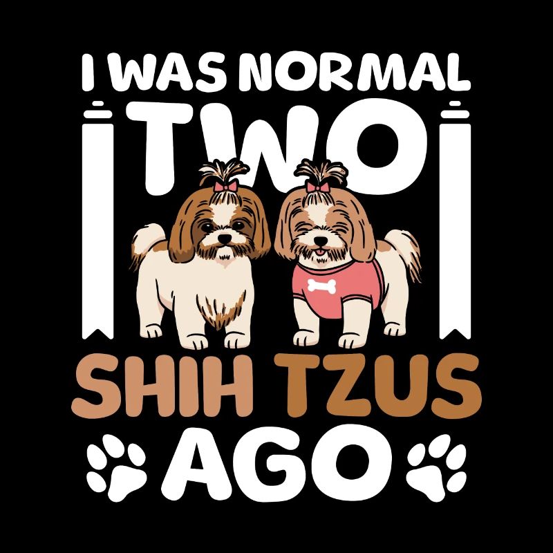 I was normal two shih tzus ago