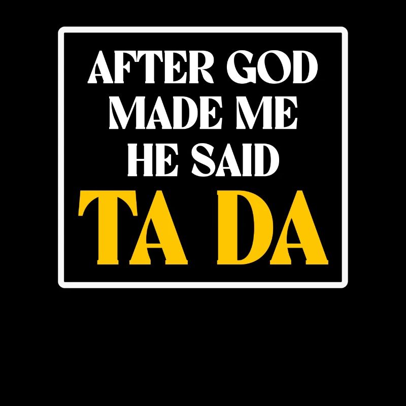 After God Made Me He Said Ta Da Humorous Saying