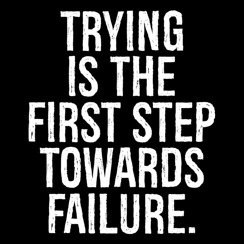 trying is the first step towards failure