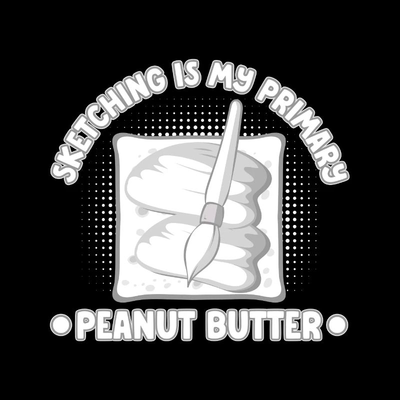 Funny Art Painter Sketching Is My Peanut Butter