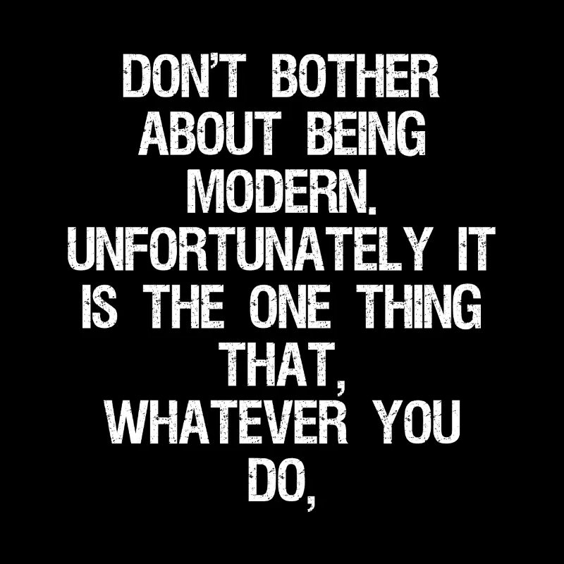 don't bother about being modern unfortunately