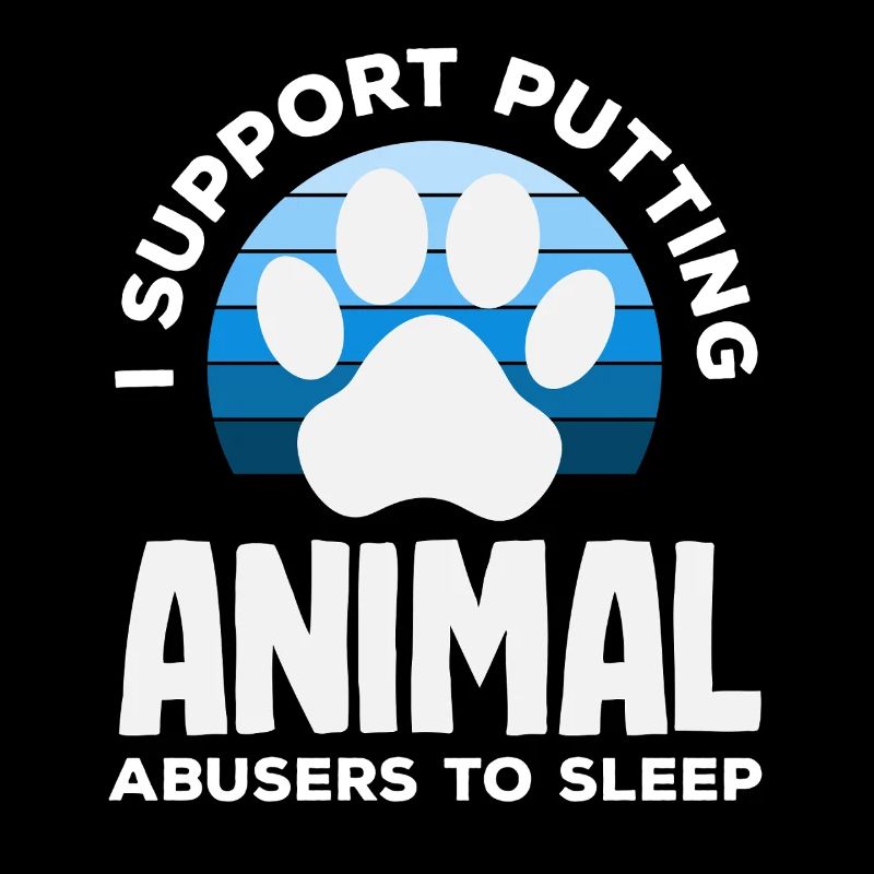 I support the euthanasia of animal abusers