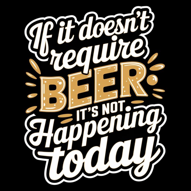 It Doesn't Require Beer It's Not Happening Today 8