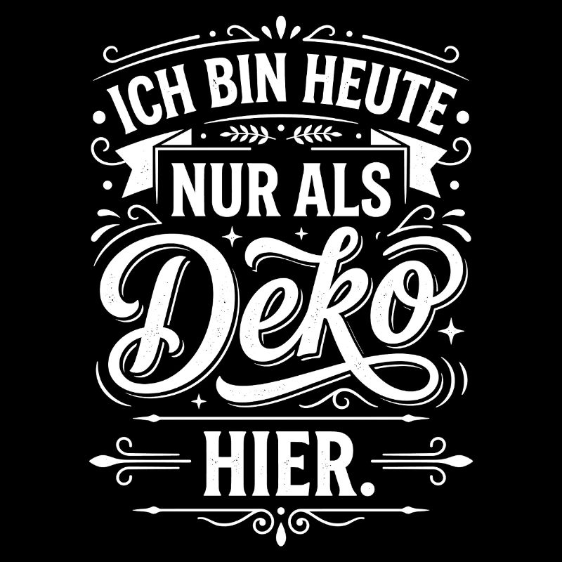Ich bin heute nur als Deko lustig