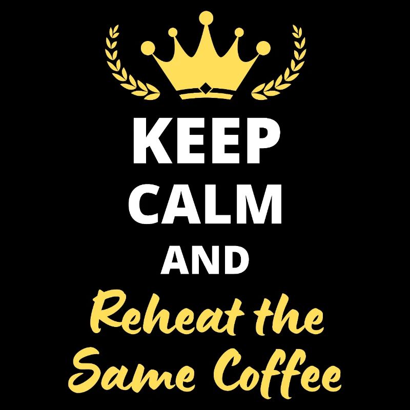 Keep Calm and Reheat the Same Coffee
