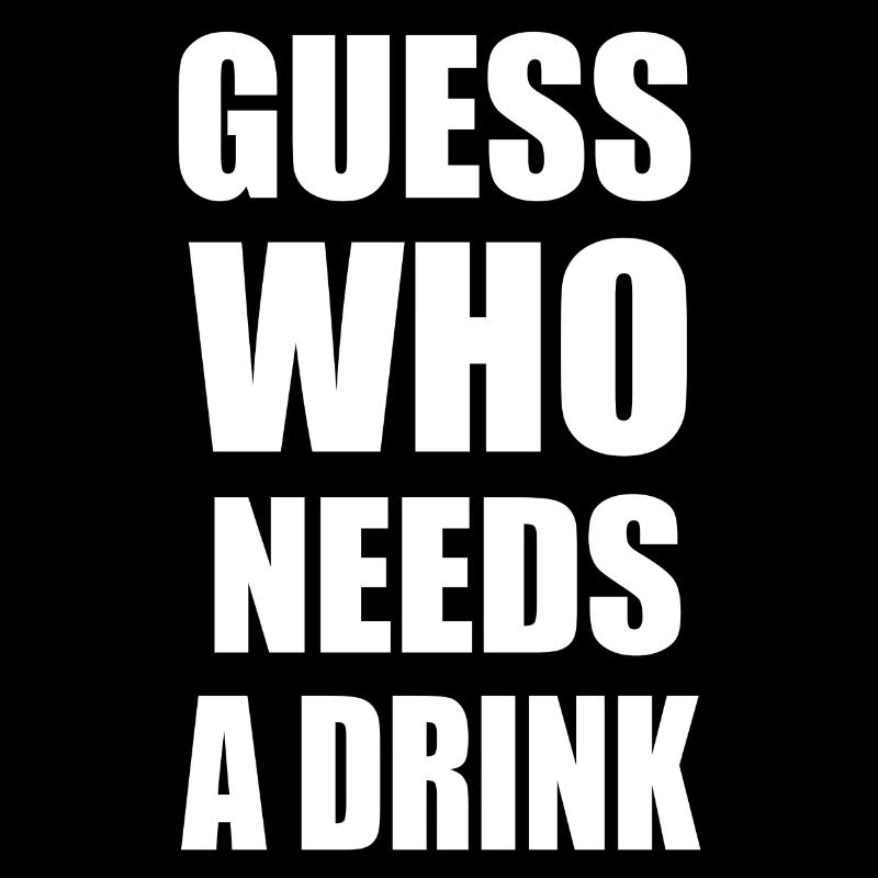Guess who needs a drink