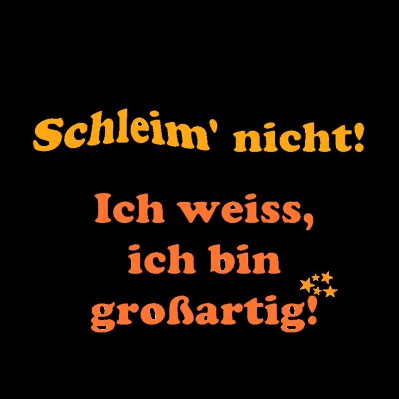Schleim nicht, ich weiß ich bin grossartig