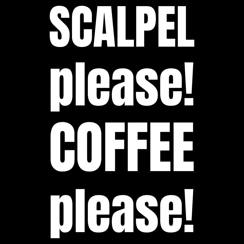 Scalpel please! Coffee please!