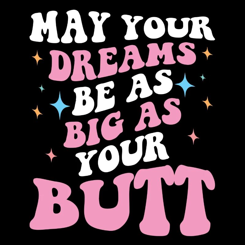 Dream big as your butt Saying