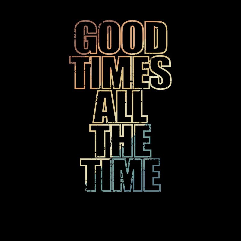 Good Times all the Time Happy