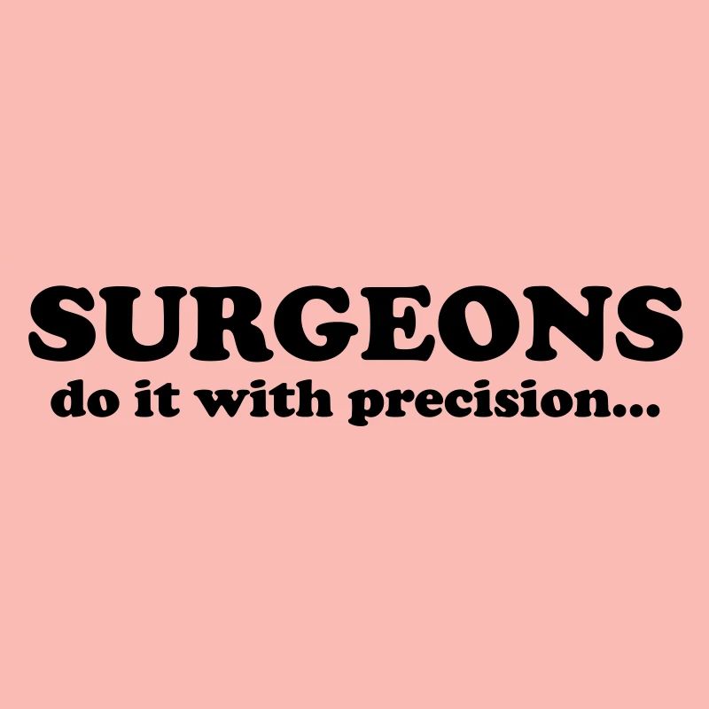Surgeons do it with precision...