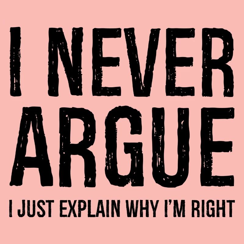 I never argue I just explain why I'm right