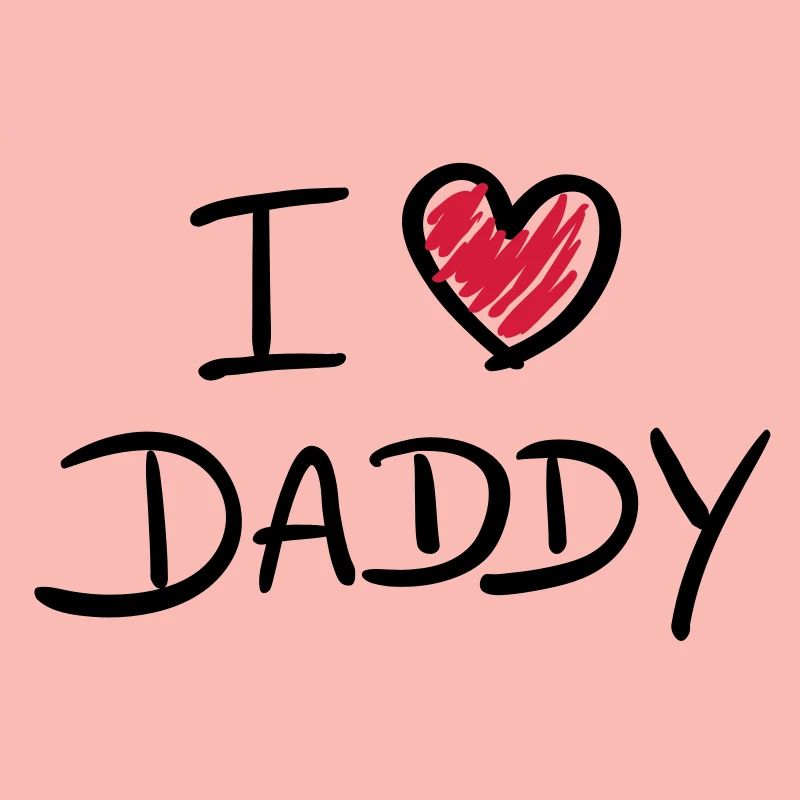 i love daddy