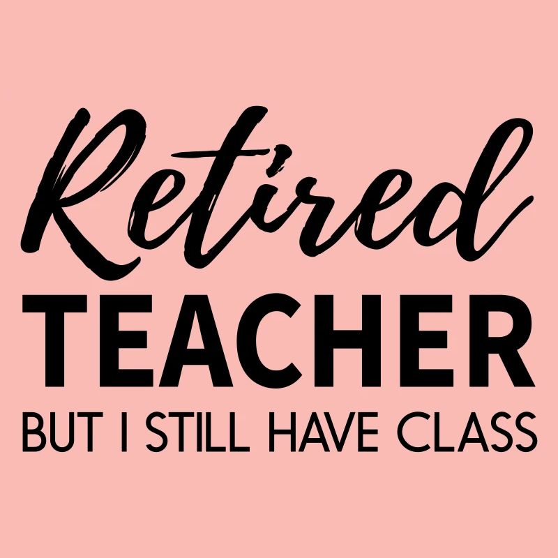 Im a Retired Teacher with Class