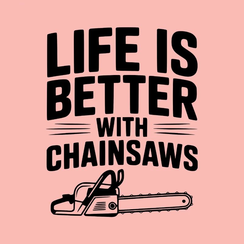 Life is Better With Chainsaws