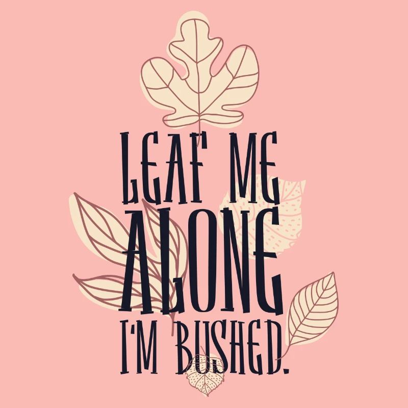 Leaf me alone i m Bushed