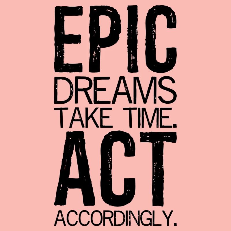 epic dreams take time act accordingly