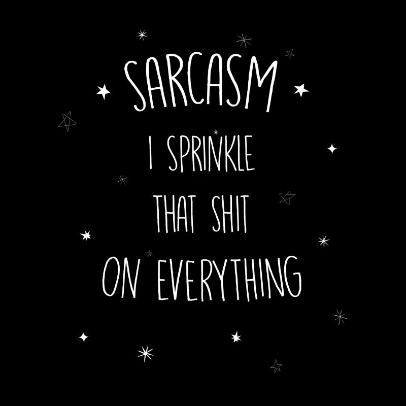 Sarcasm I sprinkle that shit on everything