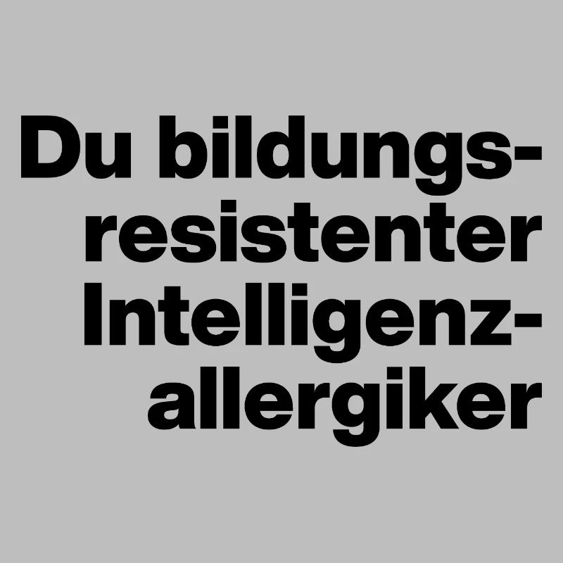 DU BILDUNGSRESISTENTER INTELLIGENZ-ALLERGIKER.