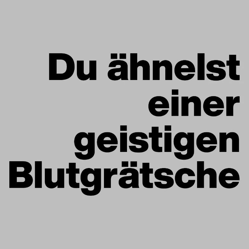 DU ÄHNELST EINER GEISTIGEN BLUTGRÄTSCHE. SARKASMUS