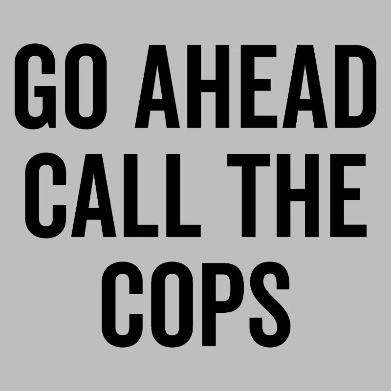 Go Ahead Call The Cops