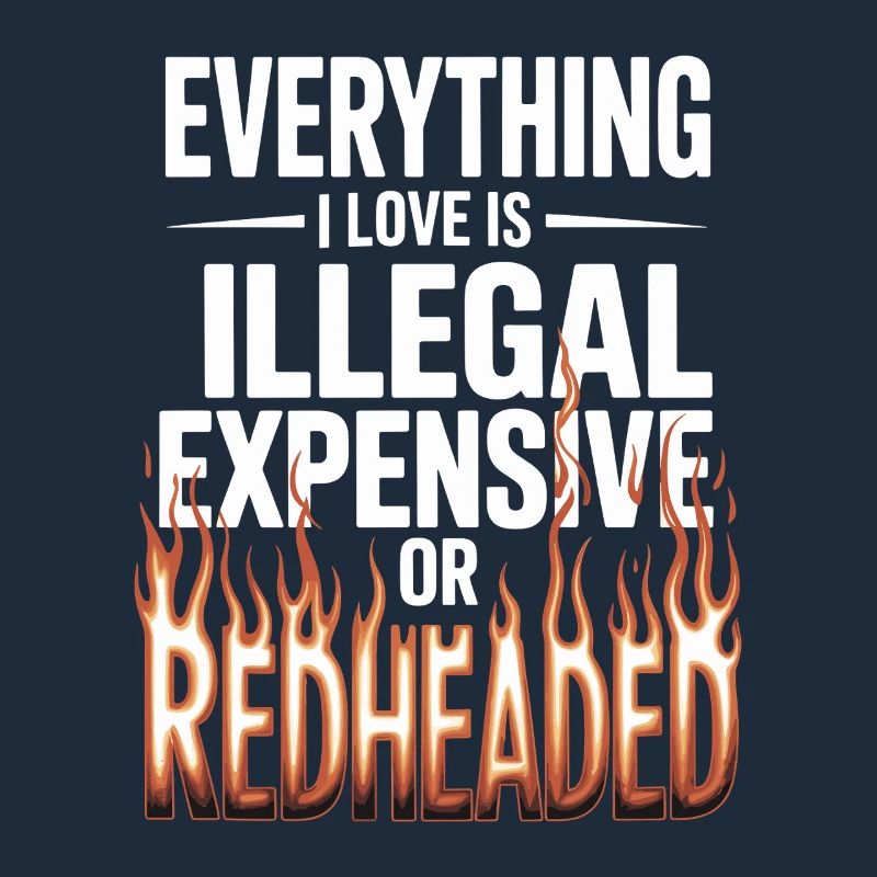 Everything I Love Is Illegal Expensive Redhead