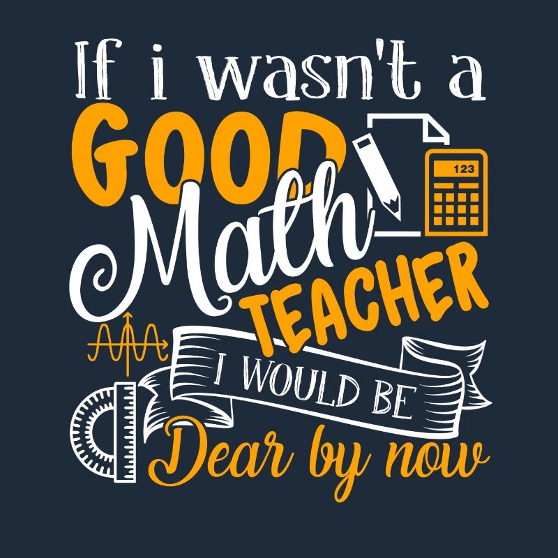 If I Wasn't A Good Math Teacher I Would Be Dear