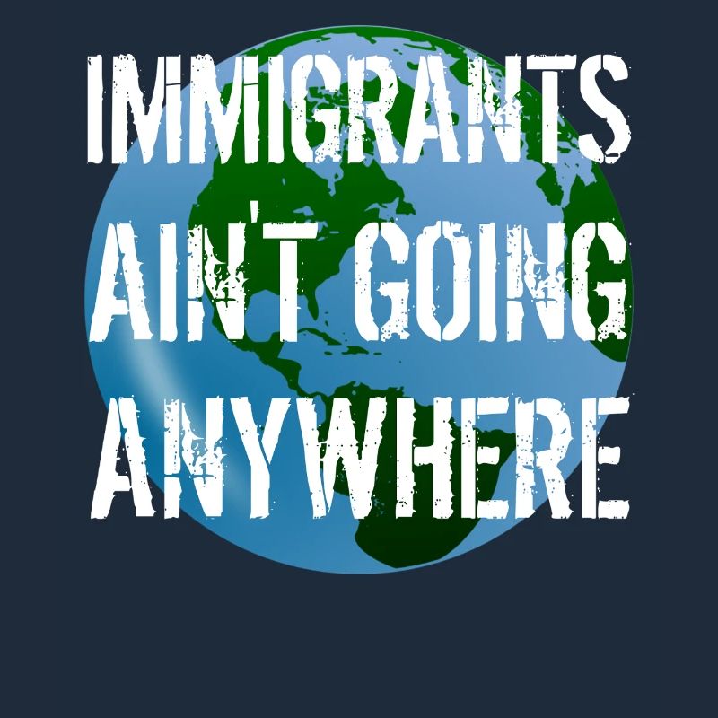 IMMIGRANTS AIN'T GOING ANYWHERE Immigranten Rechte