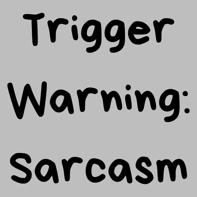 Trigger Warning: Sarcasm