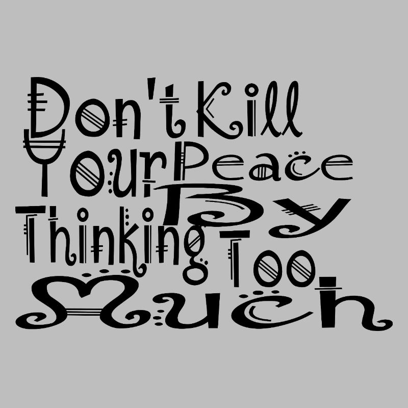 don't kill your peace by thinking too much