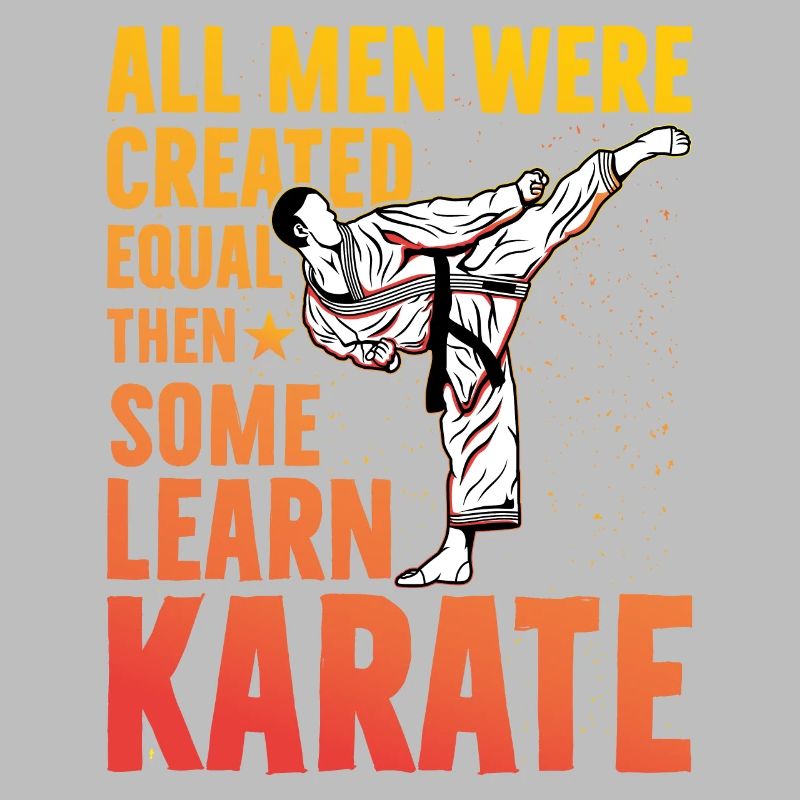 All Men were created equal then some learn Karate