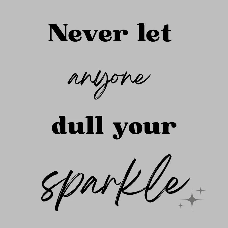 Never let anyone dull your sparkle