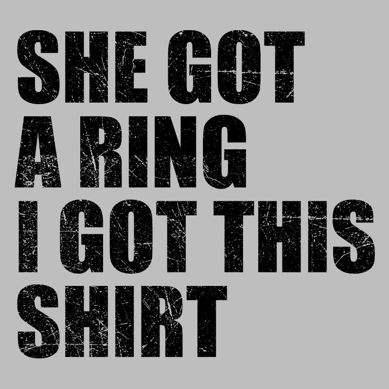 She Got A Ring I Got This shirt Funny Engagement
