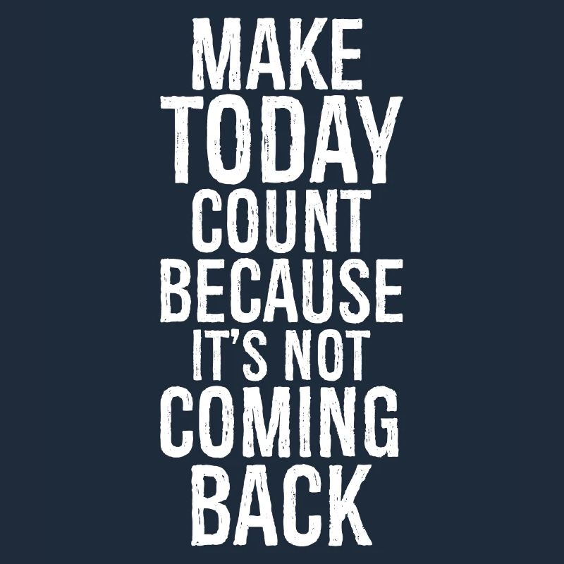 make today count because it's not coming back