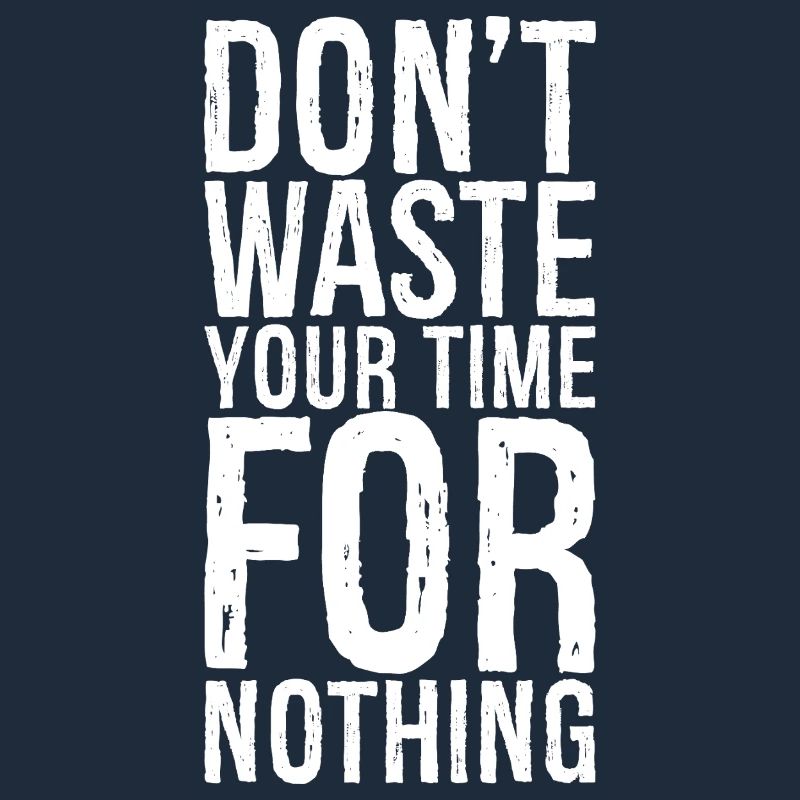 don't waste your time for nothing