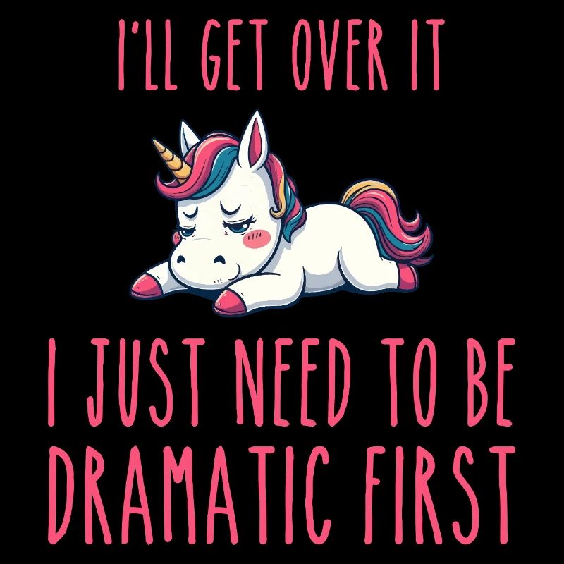 i'll get over it, i just need to be dramatic first