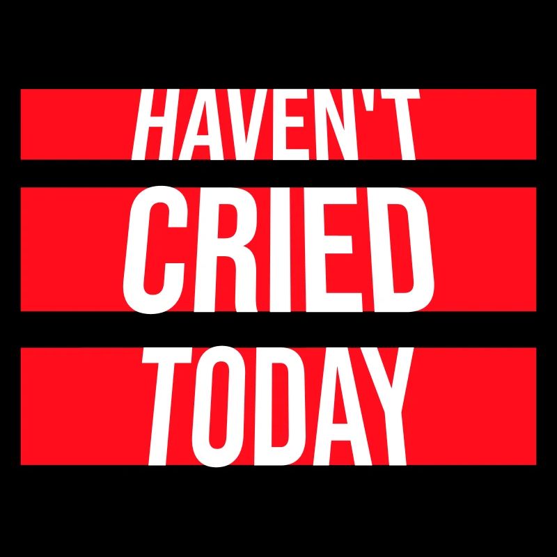 Haven't Cried Today Saying Funny Emotional Irony