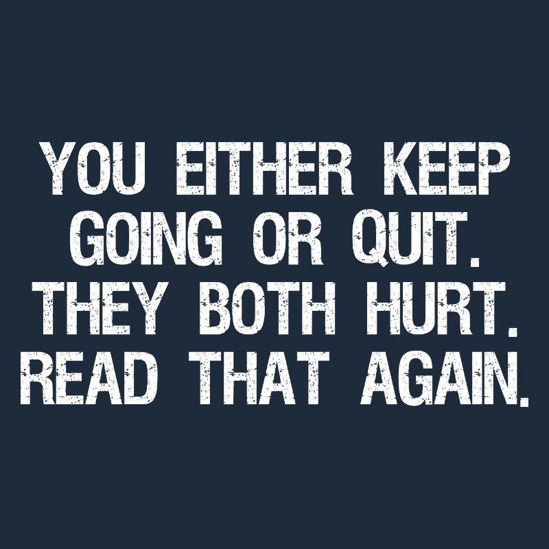 Entweder du machst weiter oder gibst auf, beides tut weh