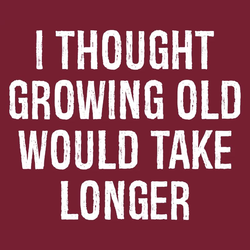 I thought Growing old would take longer