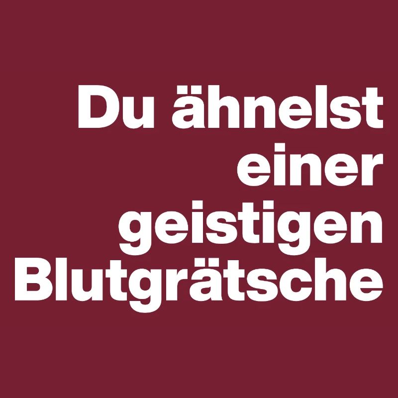 DU ÄHNELST EINER GEISTIGEN BLUTGRÄTSCHE. SARKASMUS