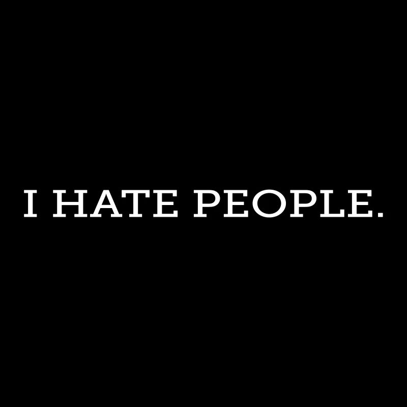 I HATE PEOPLE.