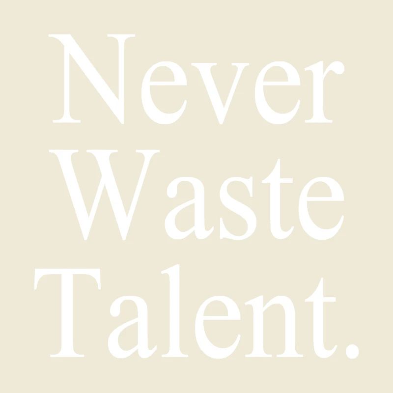 Never Waste Talent. - Verschwende niemals Talent.