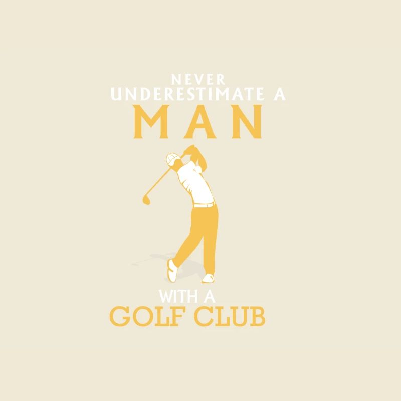 NEVER UNDERESTIMATE A MAN WITH GOLF CLUB!